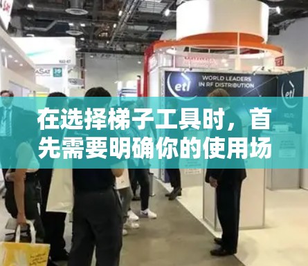 在选择梯子工具时,首先需要明确你的使用场景和需求。以下是一步步的建议 在选择梯子工具时,首先需要明确你的使用场景和需求。以下是一步步的建议