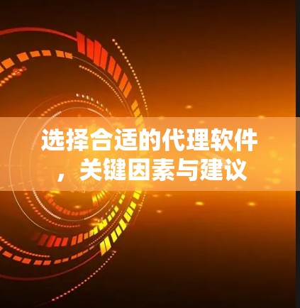 选择合适的代理软件,关键因素与建议 选择合适的代理软件,关键因素与建议