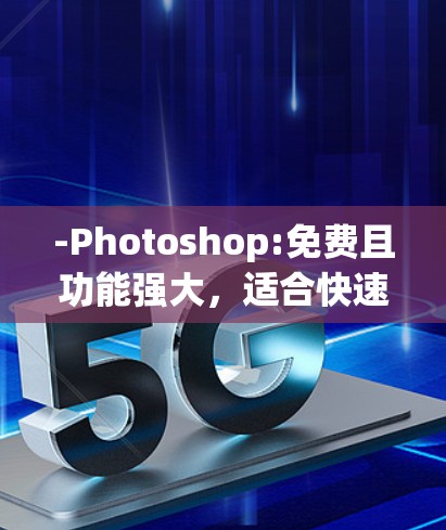 -Photoshop:免费且功能强大,适合快速创建图形 -Photoshop:免费且功能强大,适合快速创建图形