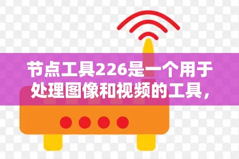 节点工具226是一个用于处理图像和视频的工具,旨在支持计算机视觉和视频处理任务。以下是使用节点工具226的步骤 节点工具226是一个用于处理图像和视频的工具,旨在支持计算机视觉和视频处理任务。以下是使用节点工具226的步骤