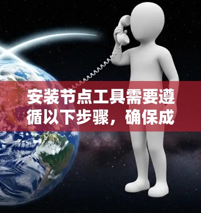 安装节点工具需要遵循以下步骤,确保成功安装并运行 安装节点工具需要遵循以下步骤,确保成功安装并运行