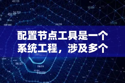 配置节点工具是一个系统工程,涉及多个步骤和细节,以下是一个详细且结构化的指南,帮助您顺利配置节点工具 配置节点工具是一个系统工程,涉及多个步骤和细节,以下是一个详细且结构化的指南,帮助您顺利配置节点工具