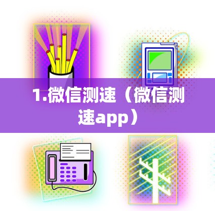 1.微信测速(微信测速app) 1.微信测速(微信测速app)