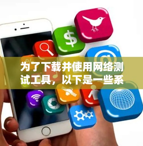 为了下载并使用网络测试工具,以下是一些系统性的步骤 为了下载并使用网络测试工具,以下是一些系统性的步骤
