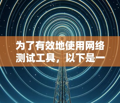 为了有效地使用网络测试工具,以下是一步步的指南,涵盖从初步检测到异常检测的各个步骤 为了有效地使用网络测试工具,以下是一步步的指南,涵盖从初步检测到异常检测的各个步骤