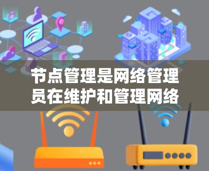 节点管理是网络管理员在维护和管理网络节点时的重要步骤。以下是一个关于节点管理的教程，涵盖基本操作、配置和管理