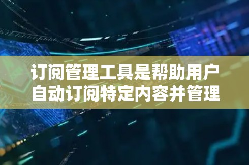 订阅管理工具是帮助用户自动订阅特定内容并管理它们的工具,广泛应用于新闻、书籍、视频等领域。以下是根据需求整理的订阅管理工具列表,涵盖订阅、自动订阅、通知和历史记录等功能,并考虑免费和付费选项 订阅管理工具是帮助用户自动订阅特定内容并管理它们的工具,广泛应用于新闻、书籍、视频等领域。以下是根据需求整理的订阅管理工具列表,涵盖订阅、自动订阅、通知和历史记录等功能,并考虑免费和付费选项