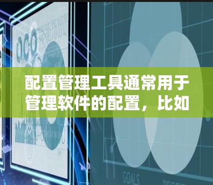 配置管理工具通常用于管理软件的配置,比如软件安装、设置、修改或删除配置文件。以下是一些常见配置管理工具及其下载链接 配置管理工具通常用于管理软件的配置,比如软件安装、设置、修改或删除配置文件。以下是一些常见配置管理工具及其下载链接