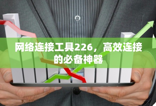 网络连接工具226,高效连接的必备神器 网络连接工具226,高效连接的必备神器