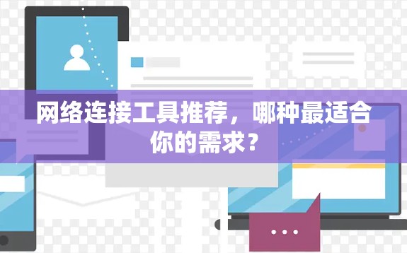 网络连接工具推荐，哪种最适合你的需求？