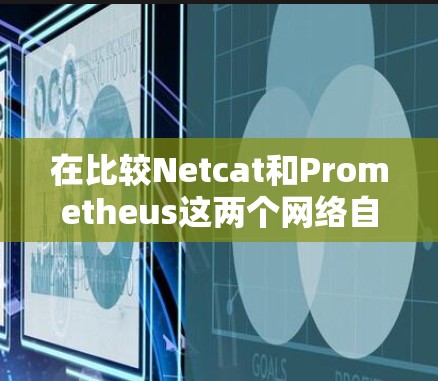 在比较Netcat和Prometheus这两个网络自由工具时，需要从功能、性能、易用性、支持性和社区支持等多个方面进行分析，以确定最适合您的需求