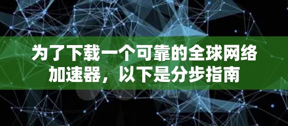 为了下载一个可靠的全球网络加速器,以下是分步指南 为了下载一个可靠的全球网络加速器,以下是分步指南