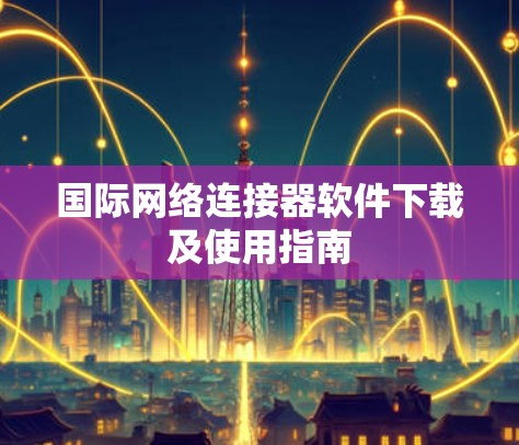 国际网络连接器软件下载及使用指南 国际网络连接器软件下载及使用指南