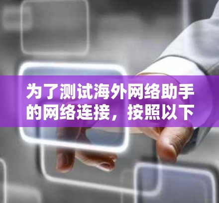 为了测试海外网络助手的网络连接,按照以下步骤进行 为了测试海外网络助手的网络连接,按照以下步骤进行