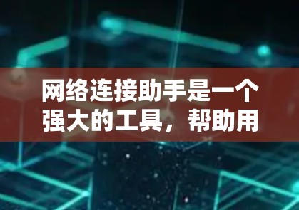 网络连接助手是一个强大的工具,帮助用户高效地连接网络设备。以下是一些使用网络连接助手的步骤和注意事项 网络连接助手是一个强大的工具,帮助用户高效地连接网络设备。以下是一些使用网络连接助手的步骤和注意事项