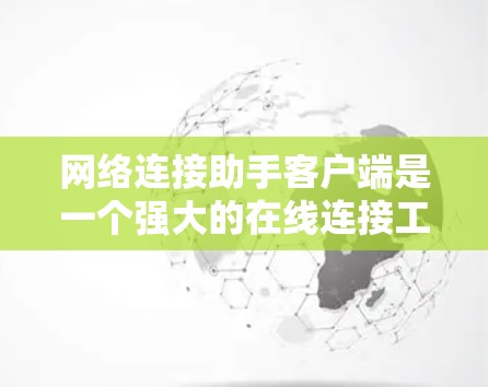 网络连接助手客户端是一个强大的在线连接工具,旨在帮助用户高效访问互联网资源。以下是对该客户端的详细分步指南,涵盖功能、操作和使用指南 网络连接助手客户端是一个强大的在线连接工具,旨在帮助用户高效访问互联网资源。以下是对该客户端的详细分步指南,涵盖功能、操作和使用指南