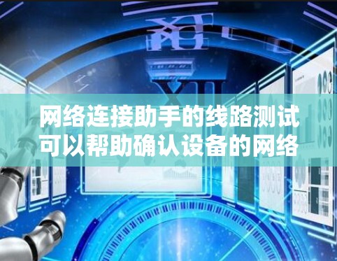 网络连接助手的线路测试可以帮助确认设备的网络连接状态。以下是一些步骤，供您参考
