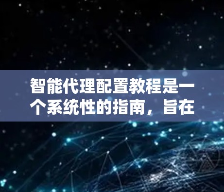 智能代理配置教程是一个系统性的指南,旨在帮助用户全面掌握如何配置智能代理。以下是教程的详细分步指南,涵盖基础、高级、优化和部署等多个方面 智能代理配置教程是一个系统性的指南,旨在帮助用户全面掌握如何配置智能代理。以下是教程的详细分步指南,涵盖基础、高级、优化和部署等多个方面