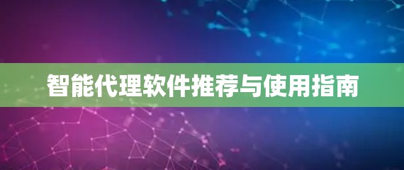 智能代理软件推荐与使用指南 智能代理软件推荐与使用指南