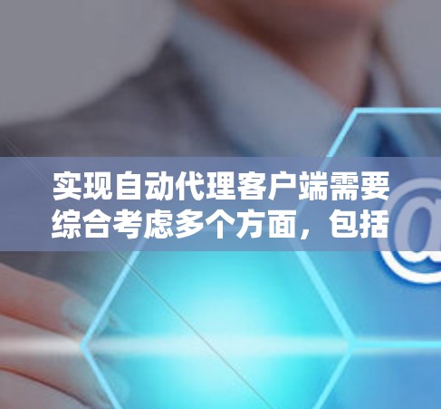 实现自动代理客户端需要综合考虑多个方面,包括服务器配置、客户端网络连接、响应机制、测试方法以及未来的扩展。以下是一个逐步的解决方案 实现自动代理客户端需要综合考虑多个方面,包括服务器配置、客户端网络连接、响应机制、测试方法以及未来的扩展。以下是一个逐步的解决方案