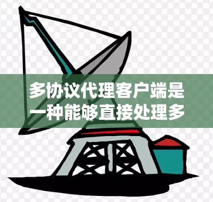 多协议代理客户端是一种能够直接处理多种协议请求的中间层,广泛应用于需要跨渠道交互的系统中。以下是对该主题的详细分析和总结 多协议代理客户端是一种能够直接处理多种协议请求的中间层,广泛应用于需要跨渠道交互的系统中。以下是对该主题的详细分析和总结