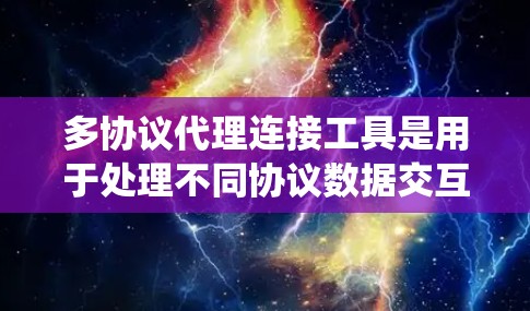 多协议代理连接工具是用于处理不同协议数据交互的系统,如TCP、UDP、HTTP、HTTPS等。以下是详细的解答 多协议代理连接工具是用于处理不同协议数据交互的系统,如TCP、UDP、HTTP、HTTPS等。以下是详细的解答