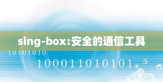 sing-box:安全的通信工具 sing-box:安全的通信工具
