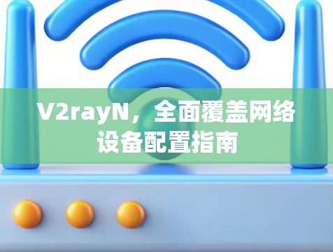 V2rayN，全面覆盖网络设备配置指南