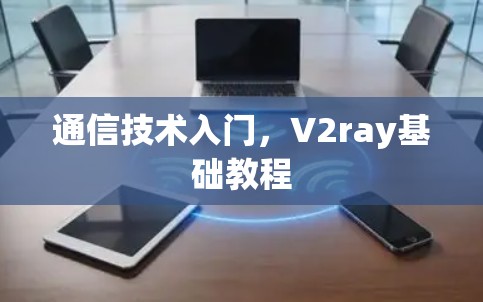 通信技术入门,V2ray基础教程 通信技术入门,V2ray基础教程