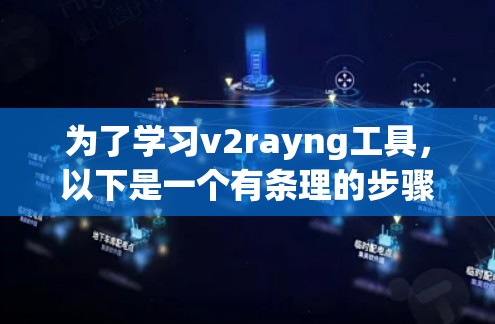 为了学习v2rayng工具,以下是一个有条理的步骤指南 为了学习v2rayng工具,以下是一个有条理的步骤指南