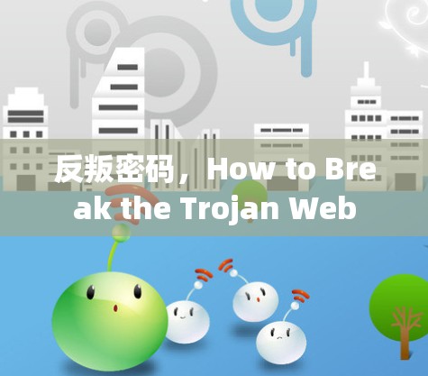 反叛密码,How to Break the Trojan Web 反叛密码,How to Break the Trojan Web