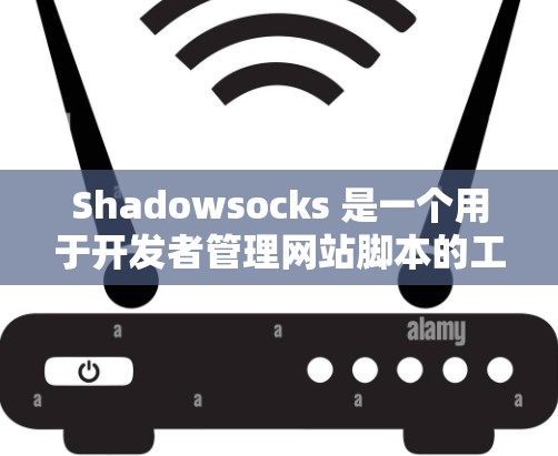Shadowsocks 是一个用于开发者管理网站脚本的工具,旨在帮助用户添加、管理、删除和重置脚本。以下是使用 Shadowsocks 进行设置的步骤 Shadowsocks 是一个用于开发者管理网站脚本的工具,旨在帮助用户添加、管理、删除和重置脚本。以下是使用 Shadowsocks 进行设置的步骤
