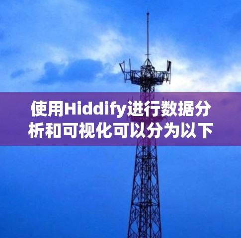 使用Hiddify进行数据分析和可视化可以分为以下几个步骤 使用Hiddify进行数据分析和可视化可以分为以下几个步骤