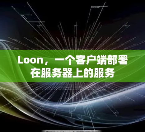 Loon,一个客户端部署在服务器上的服务 Loon,一个客户端部署在服务器上的服务
