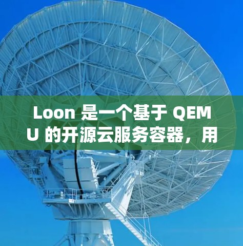 Loon 是一个基于 QEMU 的开源云服务容器,用于在 Linux 系统上运行云服务。以下是一个详细的安装教程,帮助你安装 Loon Loon 是一个基于 QEMU 的开源云服务容器,用于在 Linux 系统上运行云服务。以下是一个详细的安装教程,帮助你安装 Loon