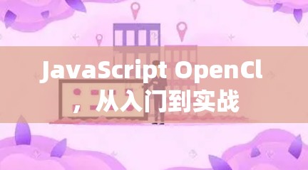 JavaScript OpenCl,从入门到实战 JavaScript OpenCl,从入门到实战