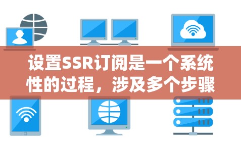设置SSR订阅是一个系统性的过程,涉及多个步骤和步骤。以下是一个清晰的指南,帮助您顺利设置SSR订阅 设置SSR订阅是一个系统性的过程,涉及多个步骤和步骤。以下是一个清晰的指南,帮助您顺利设置SSR订阅