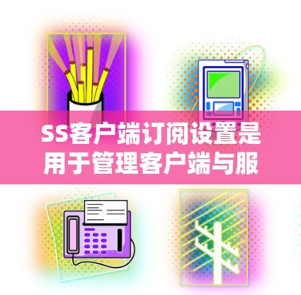 SS客户端订阅设置是用于管理客户端与服务器之间的连接和权限的设置。以下是一个详细的步骤指南,帮助您正确设置SS客户端订阅 SS客户端订阅设置是用于管理客户端与服务器之间的连接和权限的设置。以下是一个详细的步骤指南,帮助您正确设置SS客户端订阅