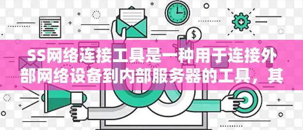 SS网络连接工具是一种用于连接外部网络设备到内部服务器的工具,其功能多样,用途广泛。以下是关于SS网络连接工具的详细分析 SS网络连接工具是一种用于连接外部网络设备到内部服务器的工具,其功能多样,用途广泛。以下是关于SS网络连接工具的详细分析