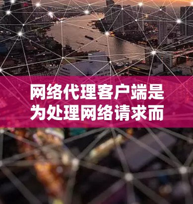 网络代理客户端是为处理网络请求而设计的应用程序，广泛应用于服务器和客户端间的数据传输和处理。以下是下载和使用网络代理客户端的步骤