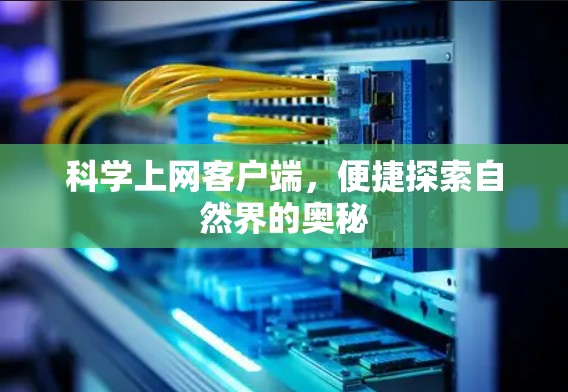 科学上网客户端,便捷探索自然界的奥秘 科学上网客户端,便捷探索自然界的奥秘