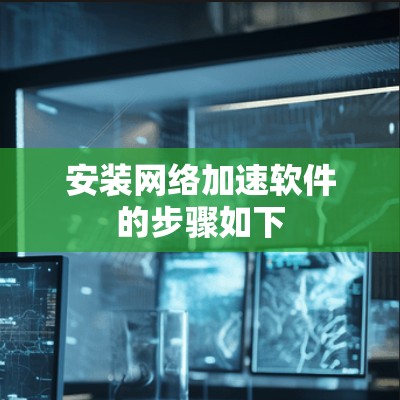 安装网络加速软件的步骤如下 安装网络加速软件的步骤如下
