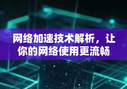 网络加速技术解析,让你的网络使用更流畅 网络加速技术解析,让你的网络使用更流畅