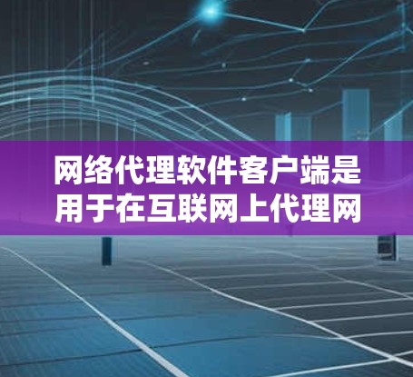 网络代理软件客户端是用于在互联网上代理网络请求的客户端程序,主要分为网络代理和网络代理服务器两种类型。以下是关于网络代理软件客户端的详细总结 网络代理软件客户端是用于在互联网上代理网络请求的客户端程序,主要分为网络代理和网络代理服务器两种类型。以下是关于网络代理软件客户端的详细总结