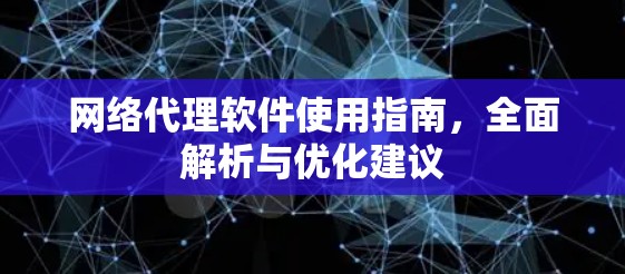 网络代理软件使用指南,全面解析与优化建议 网络代理软件使用指南,全面解析与优化建议