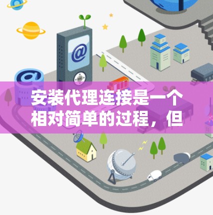 安装代理连接是一个相对简单的过程，但需要仔细处理每个步骤，确保每一步都正确无误。以下是详细的安装步骤