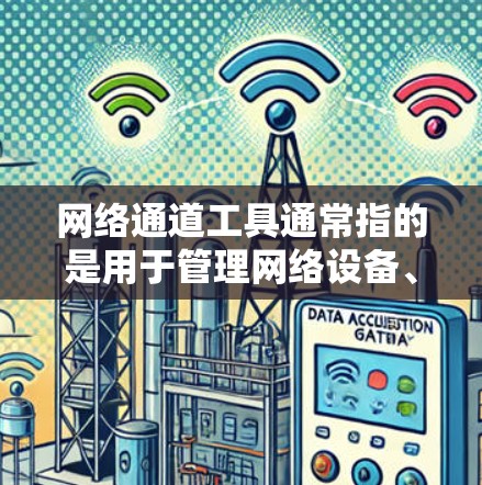 网络通道工具通常指的是用于管理网络设备、配置网络接口、监控网络流量和进行网络配置的软件。具体的网络通道工具可能会有所不同,但以下是一些常见的网络通道工具及其功能 网络通道工具通常指的是用于管理网络设备、配置网络接口、监控网络流量和进行网络配置的软件。具体的网络通道工具可能会有所不同,但以下是一些常见的网络通道工具及其功能