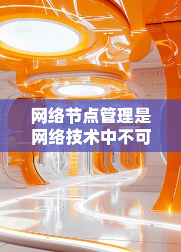 网络节点管理是网络技术中不可或缺的一部分,涉及端口、设备、节点和安全等多个方面。以下是对该知识点的详细总结和应用,帮助你更好地理解和掌握 网络节点管理是网络技术中不可或缺的一部分,涉及端口、设备、节点和安全等多个方面。以下是对该知识点的详细总结和应用,帮助你更好地理解和掌握