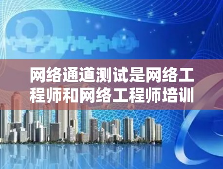 网络通道测试是网络工程师和网络工程师培训师进行网络设备连接测试的重要环节。通过测试,可以确保网络连接的稳定性和可靠性,为后续的网络使用提供保障。以下是关于网络通道测试的一些关键点和步骤 网络通道测试是网络工程师和网络工程师培训师进行网络设备连接测试的重要环节。通过测试,可以确保网络连接的稳定性和可靠性,为后续的网络使用提供保障。以下是关于网络通道测试的一些关键点和步骤