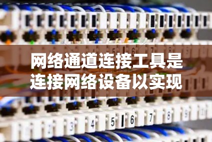 网络通道连接工具是连接网络设备以实现数据流控制和管理的工具,主要包括端口开关、防火墙和网络线缆。以下是它们的详细描述 网络通道连接工具是连接网络设备以实现数据流控制和管理的工具,主要包括端口开关、防火墙和网络线缆。以下是它们的详细描述